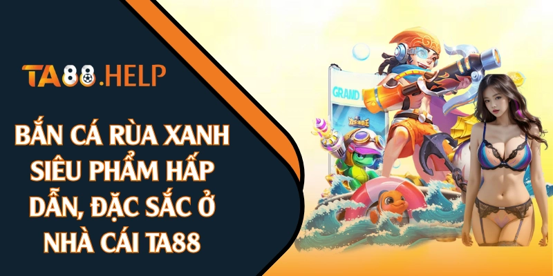 Bắn Cá Rùa Xanh: Siêu Phẩm Hấp Dẫn, Đặc Sắc Ở Nhà Cái TA88