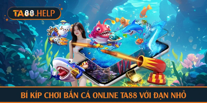 Bí kíp chơi bắn cá online TA88 với đạn nhỏ