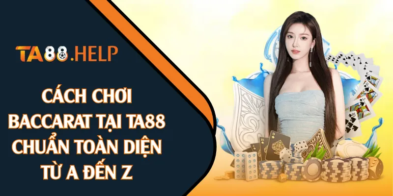 Cách Chơi Baccarat Tại TA88 Chuẩn Toàn Diện Từ A Đến Z