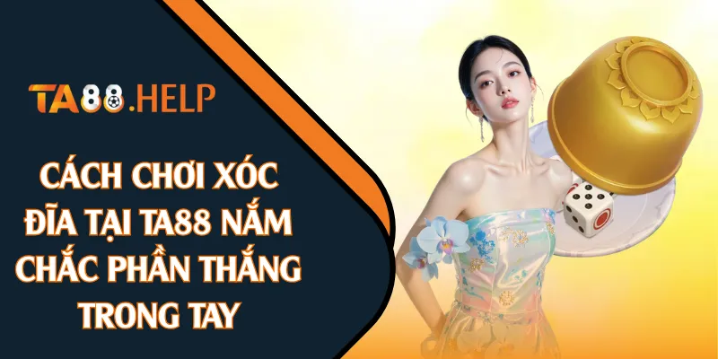 Cách Chơi Xóc Đĩa Tại TA88 Nắm Chắc Phần Thắng Trong Tay
