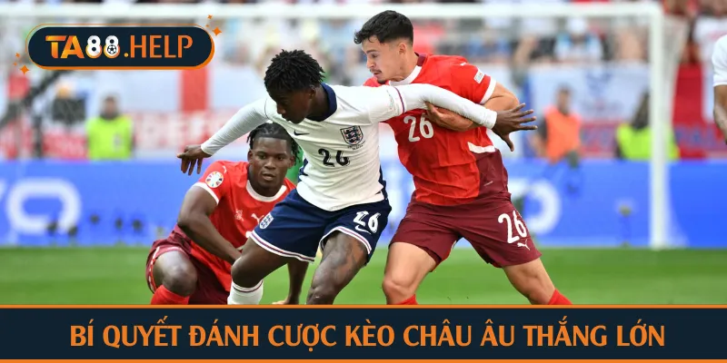 Chia sẻ chuyên gia TA88 về bí quyết đánh cược kèo châu Âu thắng lớn