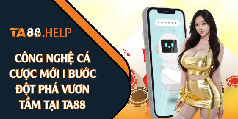 Công Nghệ Cá Cược Mới | Bước Đột Phá Vươn Tầm Tại TA88