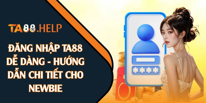Đăng Nhập TA88 Dễ Dàng - Hướng Dẫn Chi Tiết Cho Newbie