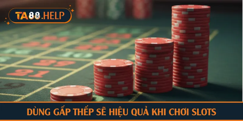 Dùng gấp thếp sẽ hiệu quả khi chơi slots