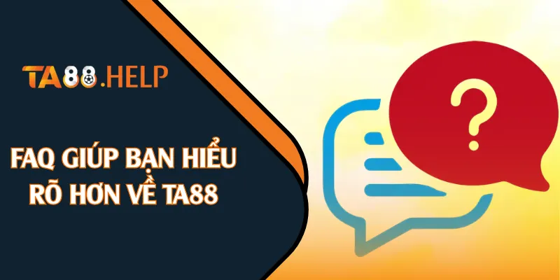 FAQ giúp bạn hiểu rõ hơn về TA88