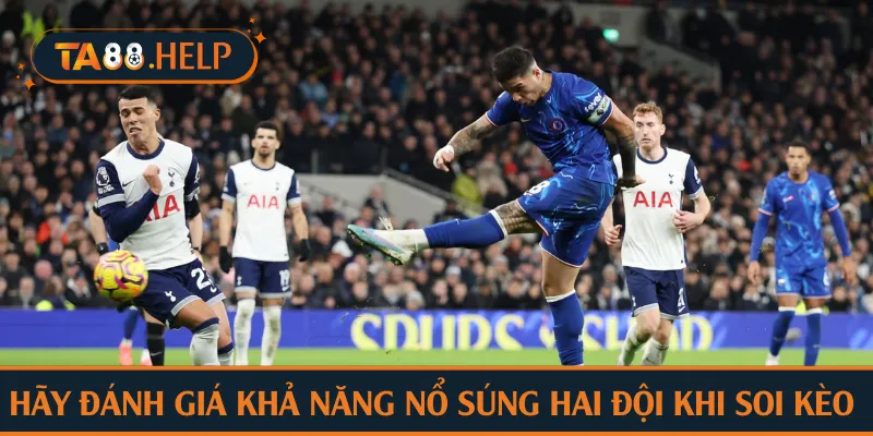 Hãy đánh giá khả năng nổ súng hai đội khi soi kèo tài xỉu TA88