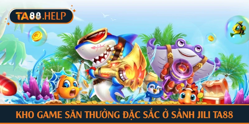Kho game săn thưởng đặc sắc ở sảnh JILI TA88