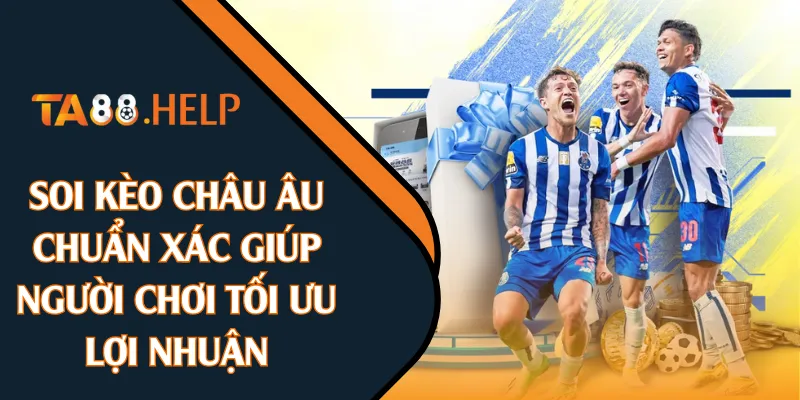 Soi Kèo Châu Âu Chuẩn Xác Giúp Người Chơi Tối Ưu Lợi Nhuận