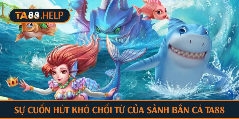 Sự cuốn hút khó chối từ của sảnh bắn cá TA88