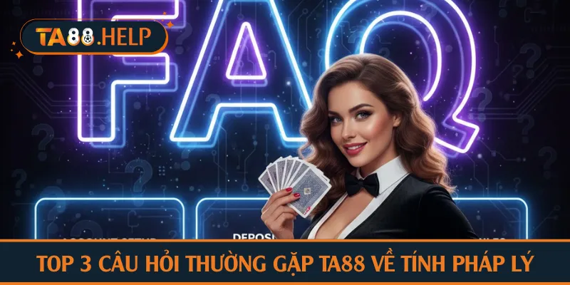 Top 3 câu hỏi thường gặp TA88 về tính pháp lý